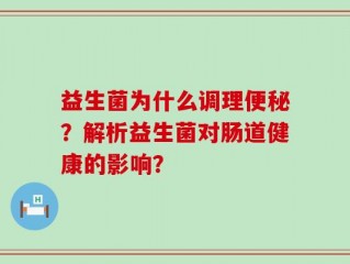 益生菌为什么调理便秘？解析益生菌对肠道健康的影响？