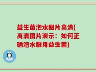 益生菌泡水图片高清(高清图片演示：如何正确泡水服用益生菌)