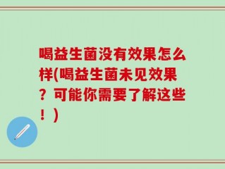 喝益生菌没有效果怎么样(喝益生菌未见效果？可能你需要了解这些！)