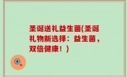 圣诞送礼益生菌(圣诞礼物新选择：益生菌，双倍健康！)