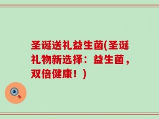 圣诞送礼益生菌(圣诞礼物新选择：益生菌，双倍健康！)