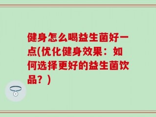 健身怎么喝益生菌好一点(优化健身效果：如何选择更好的益生菌饮品？)