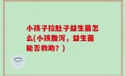 小孩子拉肚子益生菌怎么(小孩腹泻，益生菌能否救助？)