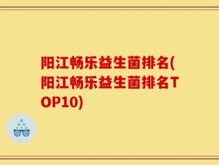 阳江畅乐益生菌排名(阳江畅乐益生菌排名TOP10)
