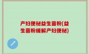 产妇便秘益生菌粉(益生菌粉缓解产妇便秘)