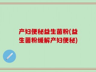 产妇便秘益生菌粉(益生菌粉缓解产妇便秘)