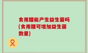 食用醋能产生益生菌吗(食用醋可增加益生菌数量)