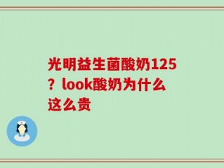 光明益生菌酸奶125？look酸奶为什么这么贵