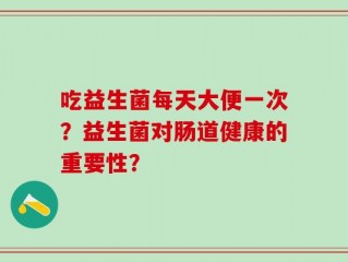 吃益生菌每天大便一次？益生菌对肠道健康的重要性？