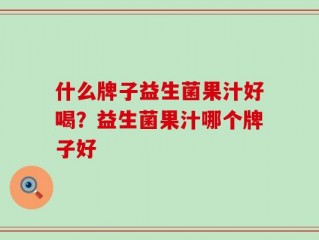 什么牌子益生菌果汁好喝？益生菌果汁哪个牌子好