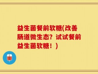 益生菌餐前软糖(改善肠道微生态？试试餐前益生菌软糖！)