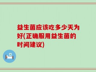 益生菌应该吃多少天为好(正确服用益生菌的时间建议)