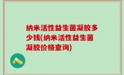 纳米活性益生菌凝胶多少钱(纳米活性益生菌凝胶价格查询)