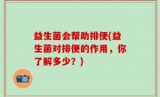 益生菌会帮助排便(益生菌对排便的作用，你了解多少？)