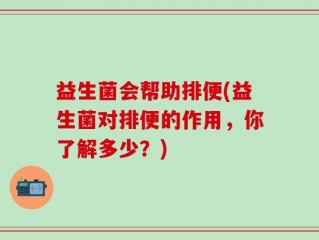 益生菌会帮助排便(益生菌对排便的作用，你了解多少？)