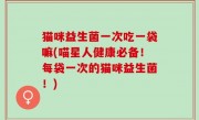 猫咪益生菌一次吃一袋嘛(喵星人健康必备！每袋一次的猫咪益生菌！)