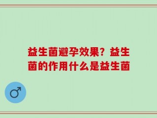 益生菌避孕效果？益生菌的作用什么是益生菌