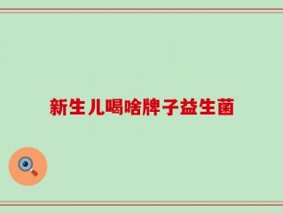 新生儿喝啥牌子益生菌