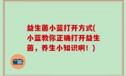 益生菌小蓝打开方式(小蓝教你正确打开益生菌，养生小知识啊！)