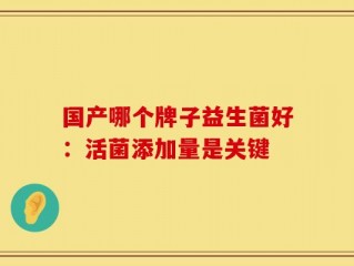 国产哪个牌子益生菌好：活菌添加量是关键