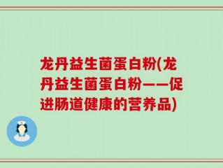 龙丹益生菌蛋白粉(龙丹益生菌蛋白粉——促进肠道健康的营养品)