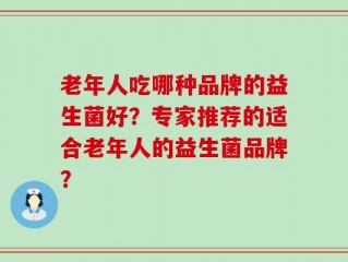 老年人吃哪种品牌的益生菌好？专家推荐的适合老年人的益生菌品牌？