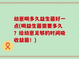 幼崽喝多久益生菌好一点(喝益生菌需要多久？给幼崽足够的时间吸收益菌！)