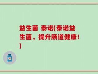 益生菌 泰诺(泰诺益生菌，提升肠道健康！)