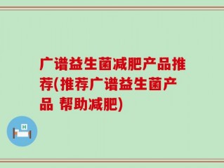 广谱益生菌减肥产品推荐(推荐广谱益生菌产品 帮助减肥)