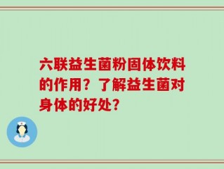 六联益生菌粉固体饮料的作用？了解益生菌对身体的好处？