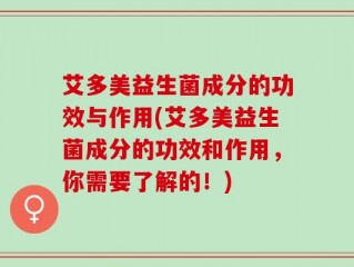 艾多美益生菌成分的功效与作用(艾多美益生菌成分的功效和作用，你需要了解的！)