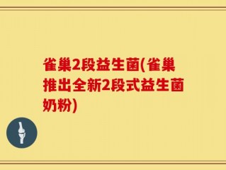 雀巢2段益生菌(雀巢推出全新2段式益生菌奶粉)