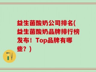 益生菌酸奶公司排名(益生菌酸奶品牌排行榜发布！Top品牌有哪些？)