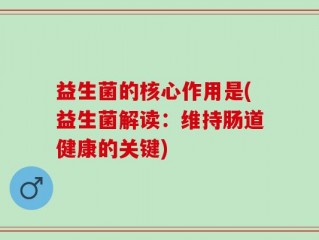 益生菌的核心作用是(益生菌解读：维持肠道健康的关键)