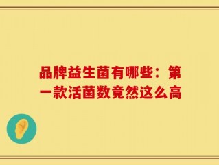 品牌益生菌有哪些：第一款活菌数竟然这么高