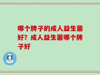 哪个牌子的成人益生菌好？成人益生菌哪个牌子好
