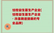 恬橙益生菌生产企业(恬橙益生菌生产企业 - 改善肠道健康的专业品牌)