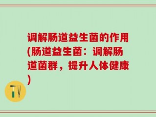 调解肠道益生菌的作用(肠道益生菌：调解肠道菌群，提升人体健康)
