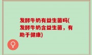 发酵牛奶有益生菌吗(发酵牛奶含益生菌，有助于健康)