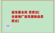 益生菌全民 思密达(全面推广益生菌新品思密达)