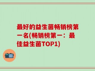 最好的益生菌畅销榜第一名(畅销榜第一：最佳益生菌TOP1)