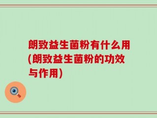 朗致益生菌粉有什么用(朗致益生菌粉的功效与作用)