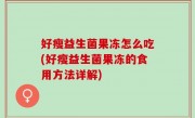 好瘦益生菌果冻怎么吃(好瘦益生菌果冻的食用方法详解)