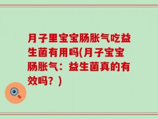 月子里宝宝肠胀气吃益生菌有用吗(月子宝宝肠胀气：益生菌真的有效吗？)