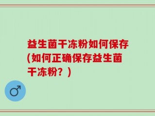 益生菌干冻粉如何保存(如何正确保存益生菌干冻粉？)
