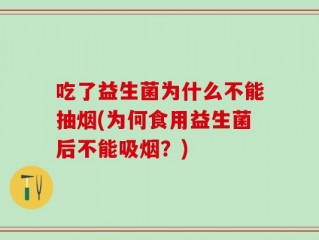 吃了益生菌为什么不能抽烟(为何食用益生菌后不能吸烟？)