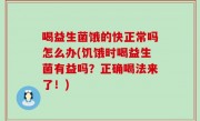 喝益生菌饿的快正常吗怎么办(饥饿时喝益生菌有益吗？正确喝法来了！)