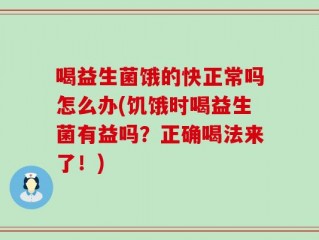 喝益生菌饿的快正常吗怎么办(饥饿时喝益生菌有益吗？正确喝法来了！)