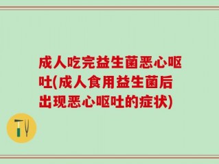 成人吃完益生菌恶心呕吐(成人食用益生菌后出现恶心呕吐的症状)