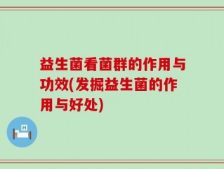 益生菌看菌群的作用与功效(发掘益生菌的作用与好处)